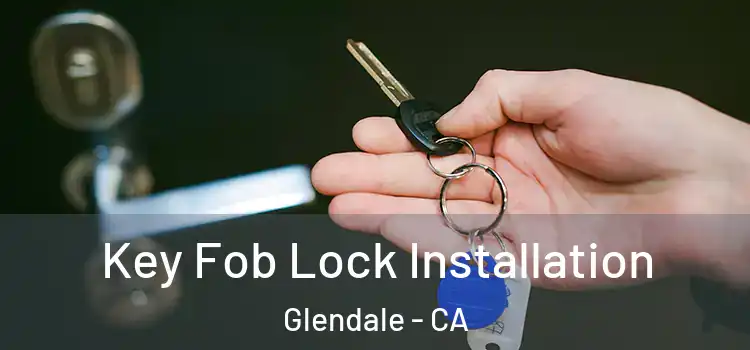 Key Fob Lock Installation Glendale - CA